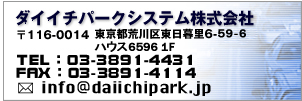 ダイイチパークシステム株式会社 〒116-0014東京都荒川区東日暮里6-56-11 TEL:03-3891-4431 FAX:03-3891-4114 E-mail:info@daiichipark.jp